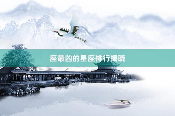 座最凶的星座排行揭晓