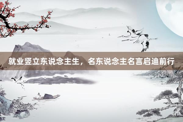 就业竖立东说念主生，名东说念主名言启迪前行