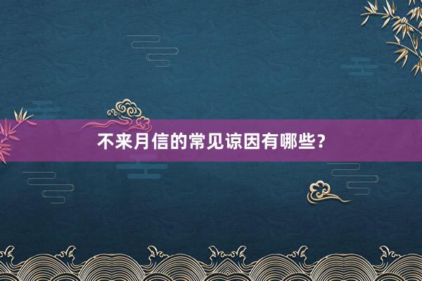 不来月信的常见谅因有哪些？