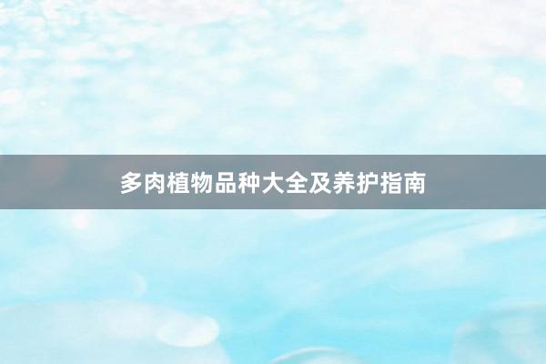 多肉植物品种大全及养护指南