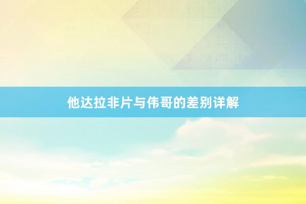 他达拉非片与伟哥的差别详解